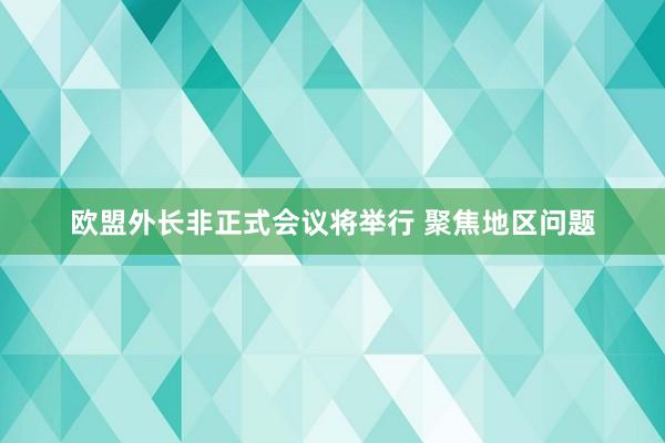 欧盟外长非正式会议将举行 聚焦地区问题