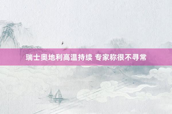 瑞士奥地利高温持续 专家称很不寻常