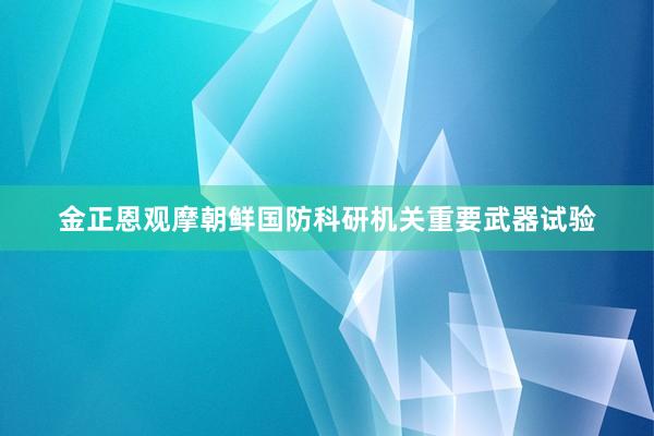 金正恩观摩朝鲜国防科研机关重要武器试验