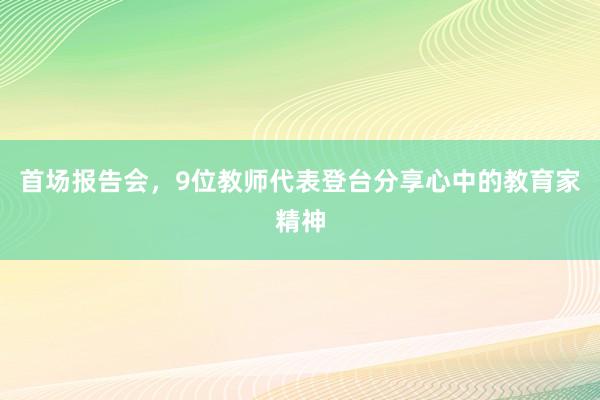 首场报告会，9位教师代表登台分享心中的教育家精神