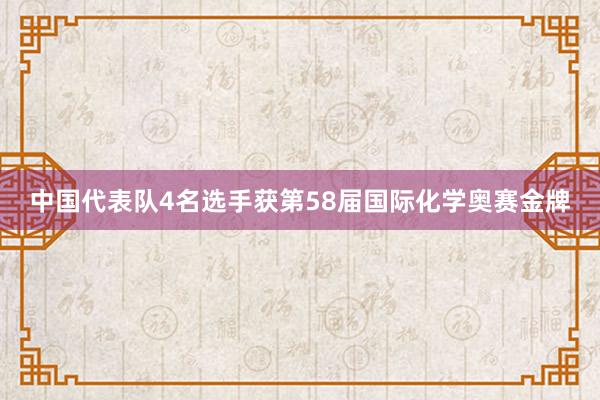 中国代表队4名选手获第58届国际化学奥赛金牌