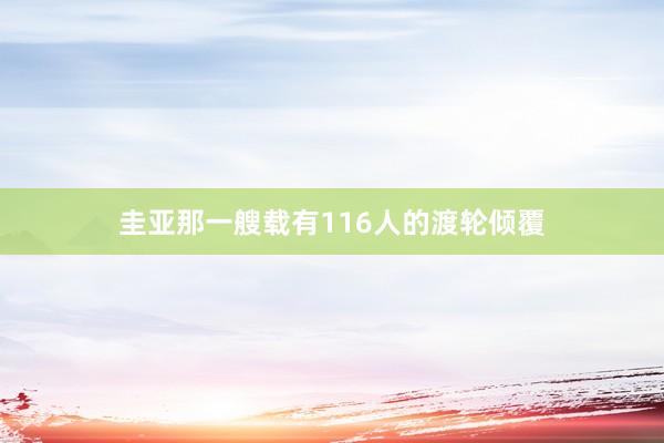 圭亚那一艘载有116人的渡轮倾覆