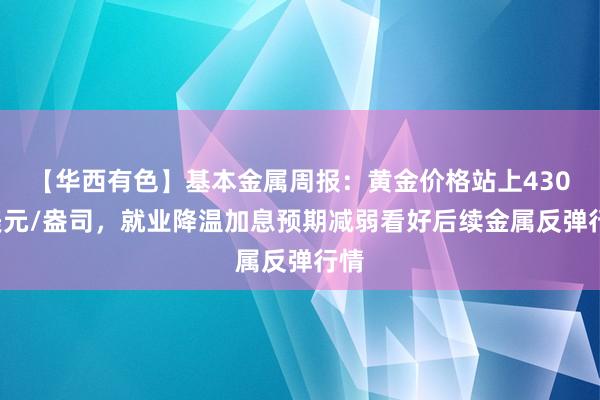 【华西有色】基本金属周报：黄金价格站上4300美元/盎司，就业降温加息预期减弱看好后续金属反弹行情