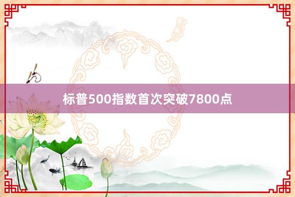 标普500指数首次突破7800点