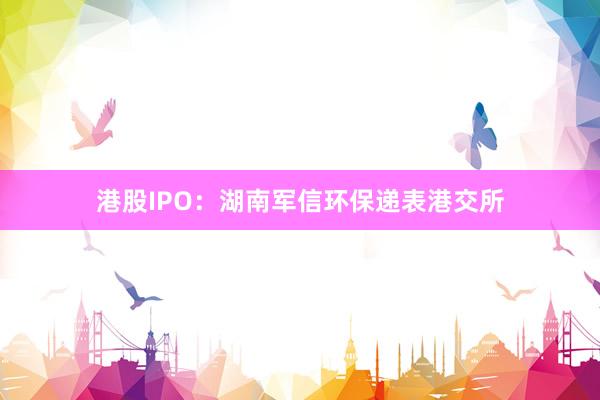 港股IPO：湖南军信环保递表港交所