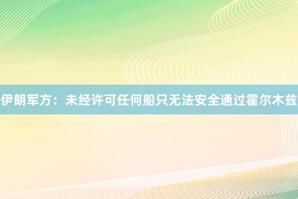 伊朗军方：未经许可任何船只无法安全通过霍尔木兹
