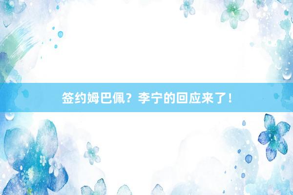 签约姆巴佩？李宁的回应来了！