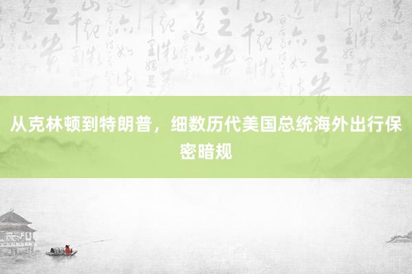 从克林顿到特朗普，细数历代美国总统海外出行保密暗规