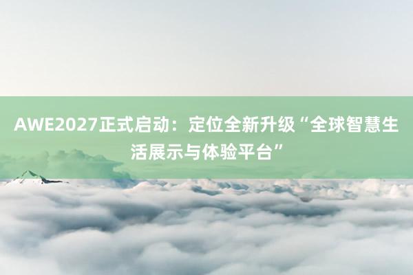 AWE2027正式启动：定位全新升级“全球智慧生活展示与体验平台”