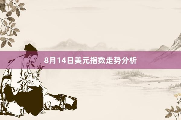 8月14日美元指数走势分析