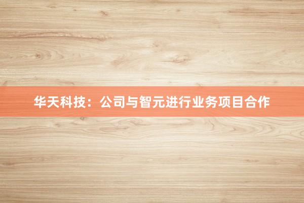 华天科技：公司与智元进行业务项目合作