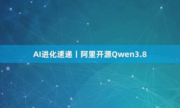AI进化速递丨阿里开源Qwen3.8