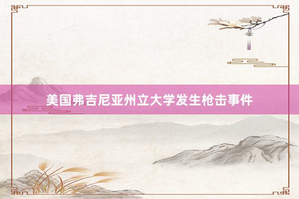 美国弗吉尼亚州立大学发生枪击事件