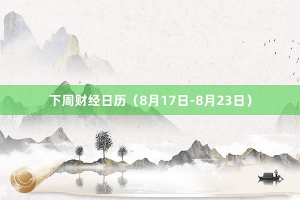 下周财经日历（8月17日-8月23日）