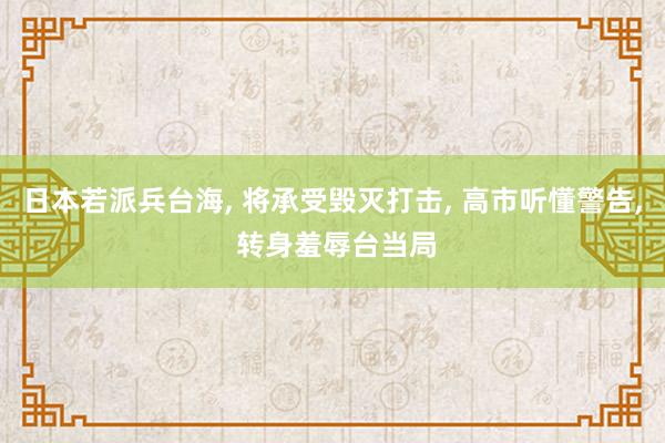 日本若派兵台海, 将承受毁灭打击, 高市听懂警告, 转身羞辱台当局