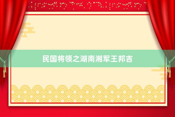 民国将领之湖南湘军王邦吉