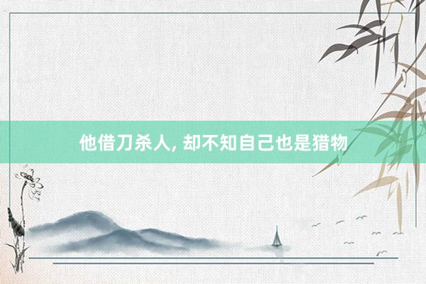 他借刀杀人, 却不知自己也是猎物