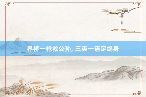 界桥一枪救公孙, 三英一诺定终身