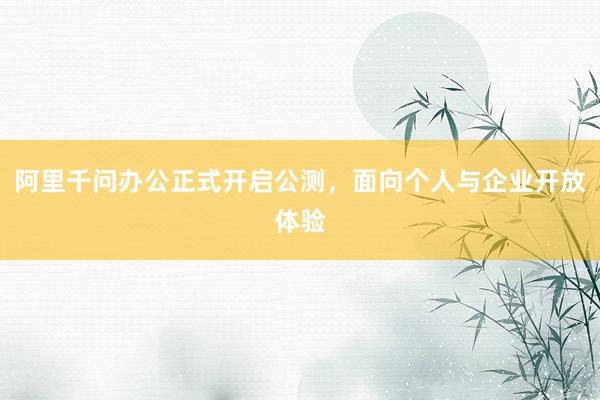 阿里千问办公正式开启公测，面向个人与企业开放体验