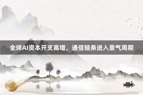 全球AI资本开支高增,通信链条进入景气周期