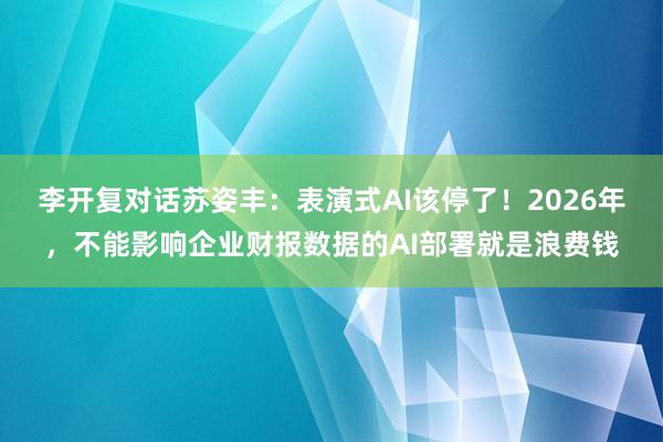 李开复对话苏姿丰：表演式AI该停了！2026年，不能影响企业财报数据的AI部署就是浪费钱