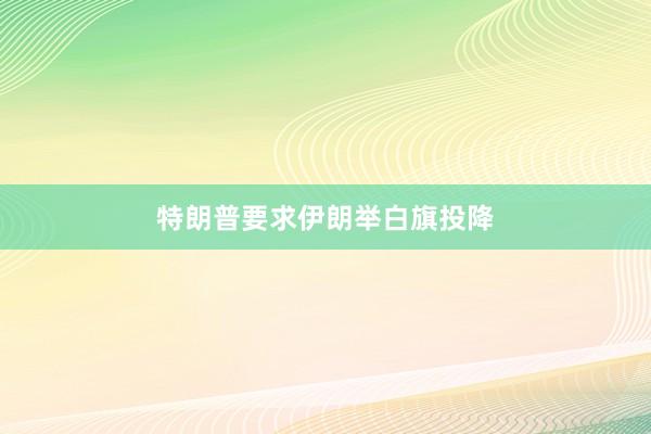 特朗普要求伊朗举白旗投降