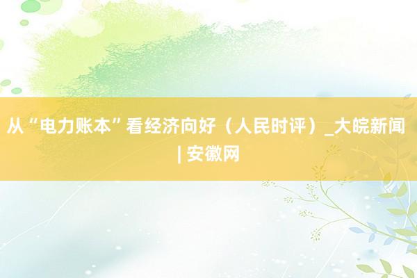 从“电力账本”看经济向好（人民时评）_大皖新闻 | 安徽网