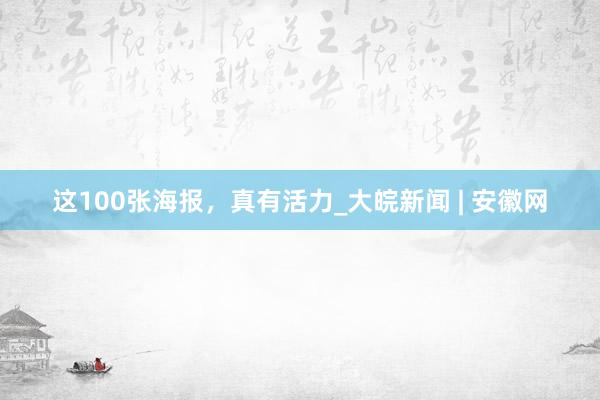 这100张海报，真有活力_大皖新闻 | 安徽网