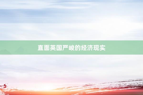 直面英国严峻的经济现实