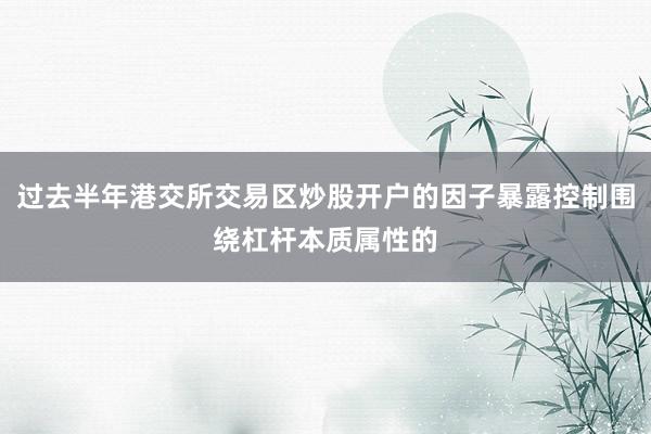 过去半年港交所交易区炒股开户的因子暴露控制围绕杠杆本质属性的