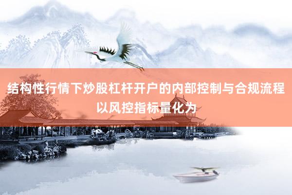 结构性行情下炒股杠杆开户的内部控制与合规流程以风控指标量化为