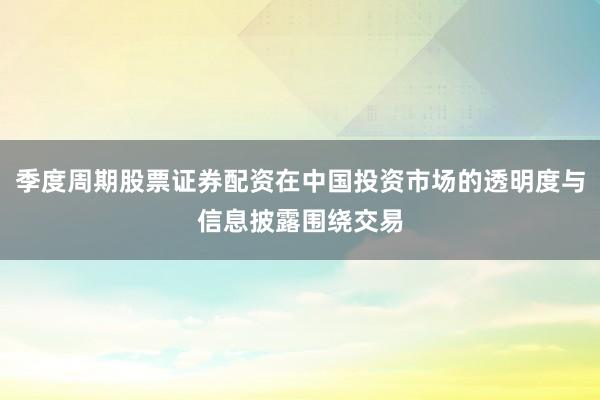 季度周期股票证券配资在中国投资市场的透明度与信息披露围绕交易