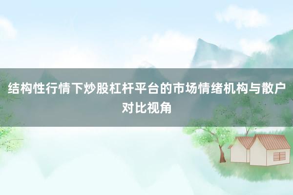 结构性行情下炒股杠杆平台的市场情绪机构与散户对比视角