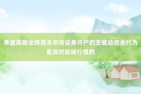 季度周期全球资本市场证券开户的主被动资金行为差异对极端行情的