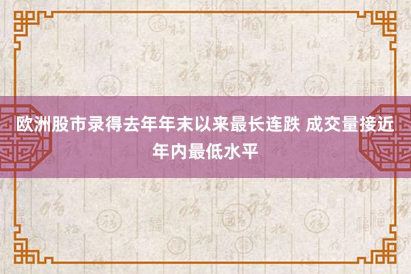 欧洲股市录得去年年末以来最长连跌 成交量接近年内最低水平