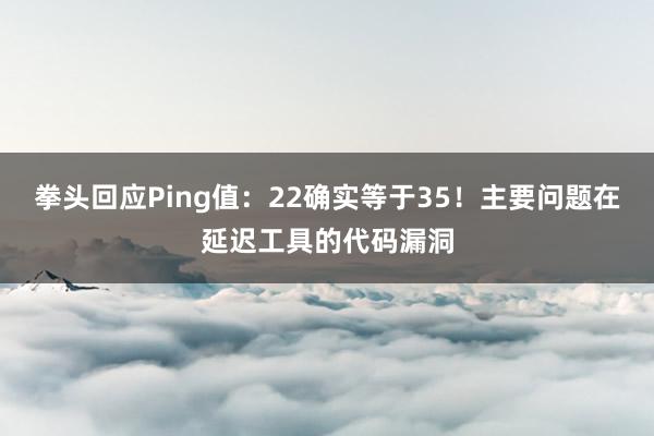 拳头回应Ping值：22确实等于35！主要问题在延迟工具的代码漏洞