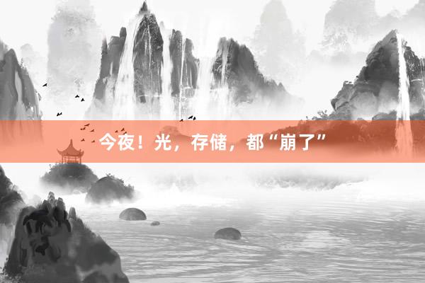 今夜！光，存储，都“崩了”