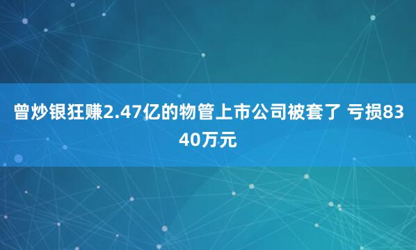 曾炒银狂赚2.47亿的物管上市公司被套了 亏损8340万元
