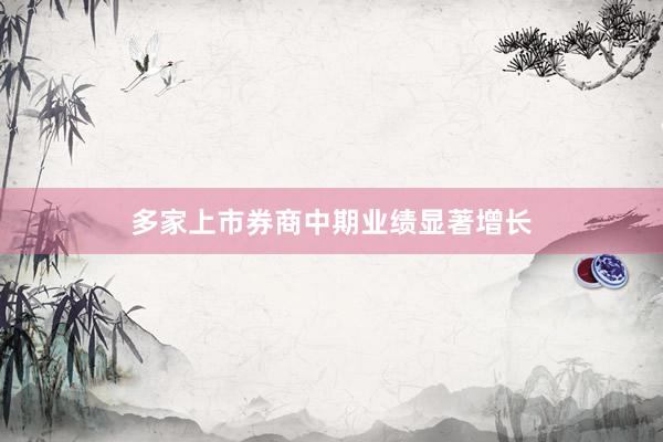 多家上市券商中期业绩显著增长
