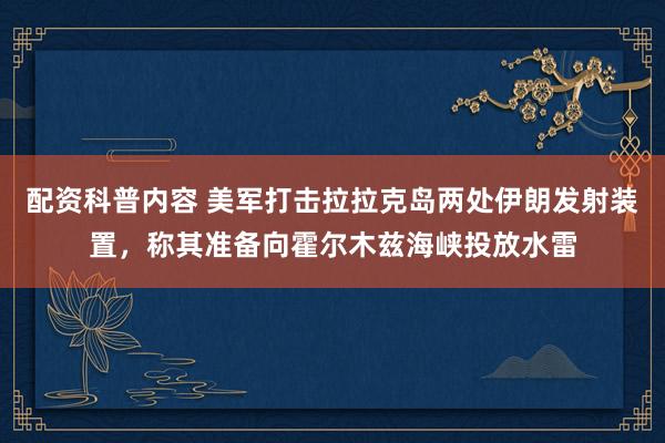 配资科普内容 美军打击拉拉克岛两处伊朗发射装置，称其准备向霍尔木兹海峡投放水雷