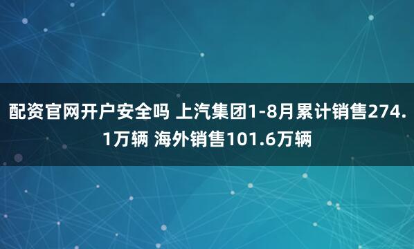 配资官网开户安全吗 上汽集团1-8月累计销售274.1万辆 海外销售101.6万辆