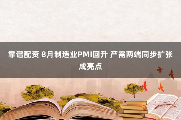 靠谱配资 8月制造业PMI回升 产需两端同步扩张成亮点