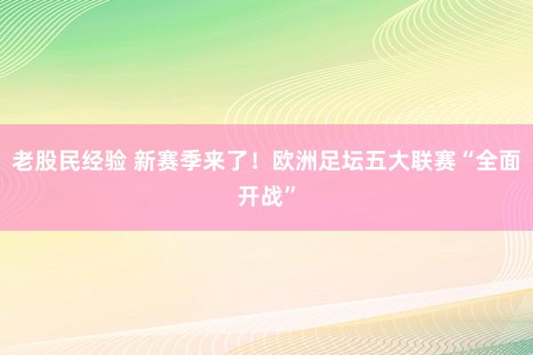 老股民经验 新赛季来了！欧洲足坛五大联赛“全面开战”