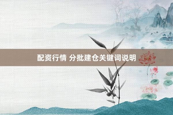 配资行情 分批建仓关键词说明