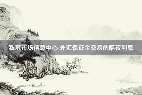 私募市场信息中心 外汇保证金交易的隔夜利息