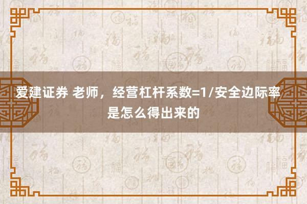 爱建证券 老师，经营杠杆系数=1/安全边际率   是怎么得出来的