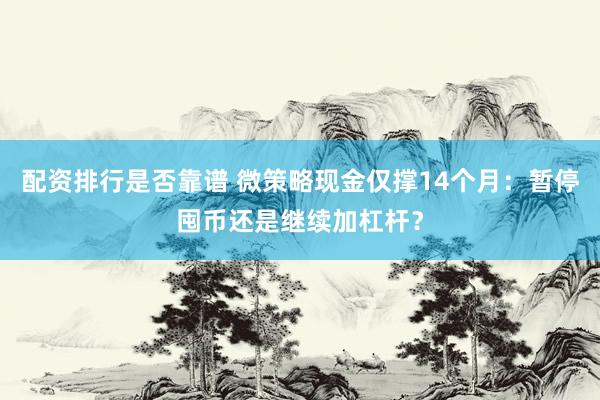 配资排行是否靠谱 微策略现金仅撑14个月：暂停囤币还是继续加杠杆？