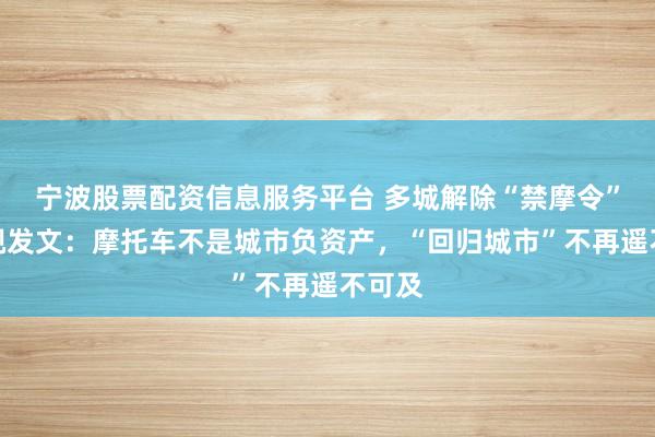 宁波股票配资信息服务平台 多城解除“禁摩令”！央视发文：摩托车不是城市负资产，“回归城市”不再遥不可及