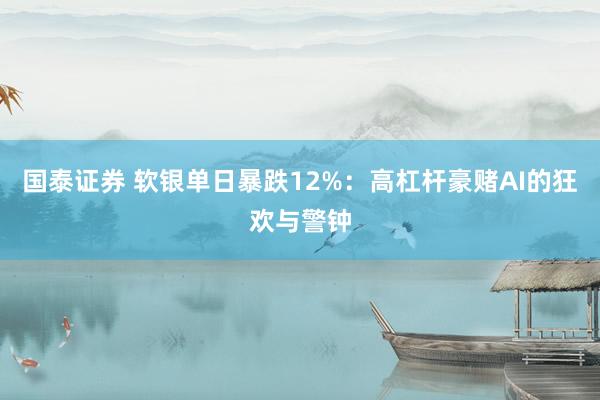 国泰证券 软银单日暴跌12%：高杠杆豪赌AI的狂欢与警钟