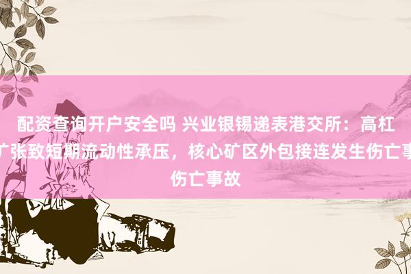 配资查询开户安全吗 兴业银锡递表港交所：高杠杆扩张致短期流动性承压，核心矿区外包接连发生伤亡事故